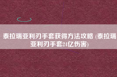 泰拉瑞亚利刃手套获得方法攻略 (泰拉瑞亚利刃手套24亿伤害)