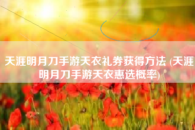 天涯明月刀手游天衣礼券获得方法 (天涯明月刀手游天衣惠选概率)