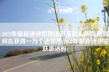 2022年最新迷你世界化石龙怎么获得,附如何在获得一万个迷你币(2022年最新迷你皮肤激活码)