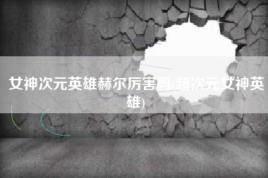 女神次元英雄赫尔厉害吗(超次元女神英雄)