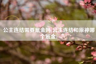 公主连结需要氪金吗(公主连结和原神哪个氪金)