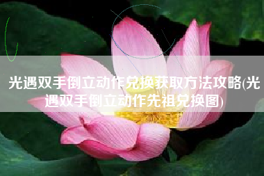 光遇双手倒立动作兑换获取方法攻略(光遇双手倒立动作先祖兑换图)
