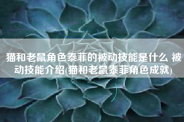 猫和老鼠角色泰菲的被动技能是什么 被动技能介绍(猫和老鼠泰菲角色成就)