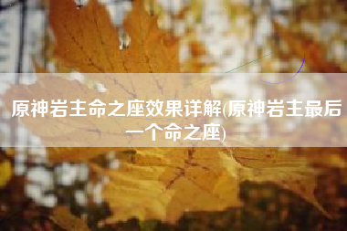 原神岩主命之座效果详解(原神岩主最后一个命之座)