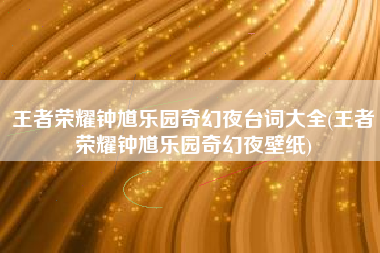 王者荣耀钟馗乐园奇幻夜台词大全(王者荣耀钟馗乐园奇幻夜壁纸)