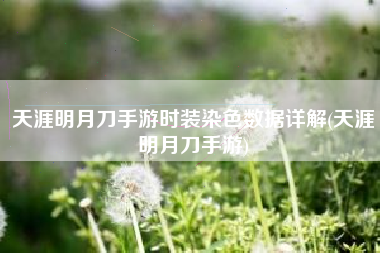 天涯明月刀手游时装染色数据详解(天涯明月刀手游)