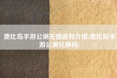 奥比岛手游公测充值返利介绍(奥比岛手游公测兑换码)