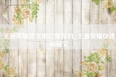 王者荣耀铭文用它推荐的_王者荣耀快速刷铭文