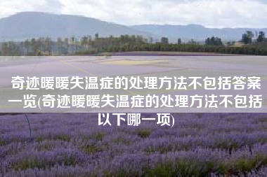 奇迹暖暖失温症的处理方法不包括答案一览(奇迹暖暖失温症的处理方法不包括以下哪一项)