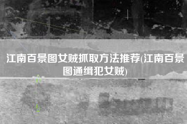 江南百景图女贼抓取方法推荐(江南百景图通缉犯女贼)