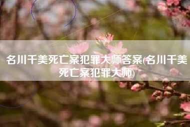 名川千美死亡案犯罪大师答案(名川千美死亡案犯罪大师)