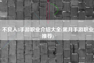 不良人3手游职业介绍大全(黑月手游职业推荐)