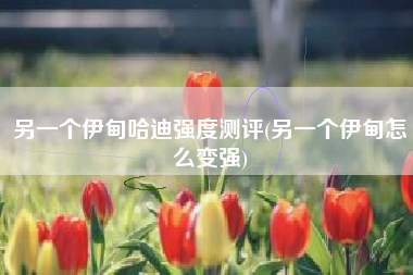 另一个伊甸哈迪强度测评(另一个伊甸怎么变强)