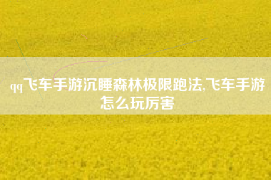 qq飞车手游沉睡森林极限跑法,飞车手游怎么玩厉害