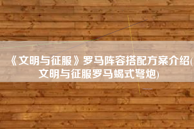 《文明与征服》罗马阵容搭配方案介绍(文明与征服罗马蝎式弩炮)
