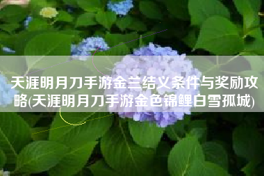 天涯明月刀手游金兰结义条件与奖励攻略(天涯明月刀手游金色锦鲤白雪孤城)