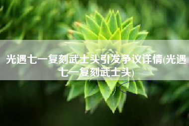 光遇七一复刻武士头引发争议详情(光遇七一复刻武士头)
