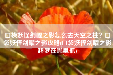 口袋妖怪刽曜之影怎么去天空之柱？口袋妖怪刽曜之影攻略(口袋妖怪刽曜之影超梦在哪里抓)