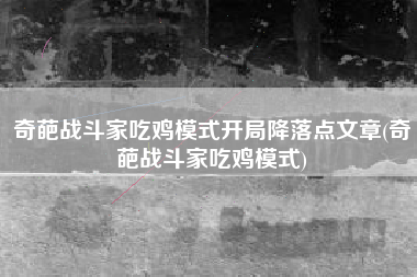 奇葩战斗家吃鸡模式开局降落点文章(奇葩战斗家吃鸡模式)