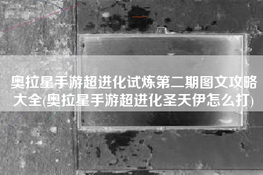 奥拉星手游超进化试炼第二期图文攻略大全(奥拉星手游超进化圣天伊怎么打)