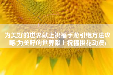 为美好的世界献上祝福手游引继方法攻略(为美好的世界献上祝福樱花动漫)