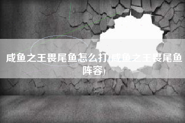 咸鱼之王畏尾鱼怎么打(咸鱼之王畏尾鱼阵容)