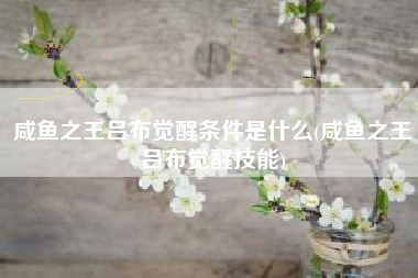 咸鱼之王吕布觉醒条件是什么(咸鱼之王吕布觉醒技能)