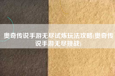 奥奇传说手游无尽试炼玩法攻略(奥奇传说手游无尽挑战)