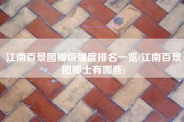 江南百景图卿级强度排名一览(江南百景图卿士有哪些)