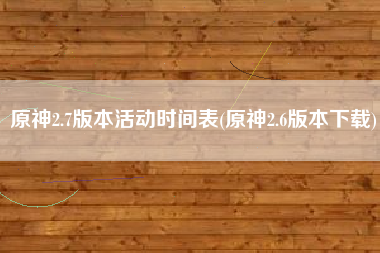 原神2.7版本活动时间表(原神2.6版本下载)