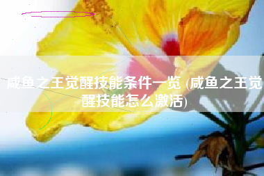 咸鱼之王觉醒技能条件一览 (咸鱼之王觉醒技能怎么激活)