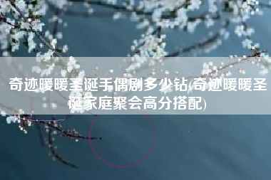 奇迹暖暖圣诞手偶剧多少钻(奇迹暖暖圣诞家庭聚会高分搭配)