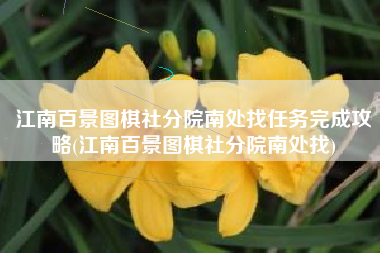 江南百景图棋社分院南处找任务完成攻略(江南百景图棋社分院南处找)