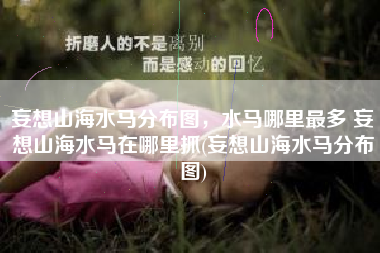 妄想山海水马分布图，水马哪里最多 妄想山海水马在哪里抓(妄想山海水马分布图)