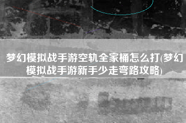 梦幻模拟战手游空轨全家桶怎么打(梦幻模拟战手游新手少走弯路攻略)