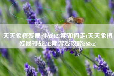 天天象棋残局挑战123期如何走(天天象棋残局挑战242期游戏攻略568xz)