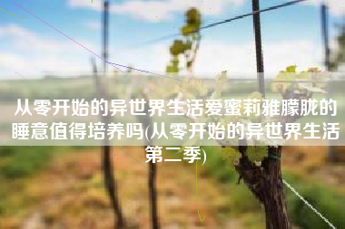 从零开始的异世界生活爱蜜莉雅朦胧的睡意值得培养吗(从零开始的异世界生活第二季)