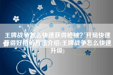 王牌战争怎么快速获得枪械？开局快速获得好枪的方法介绍(王牌战争怎么快速升级)