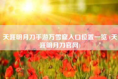 天涯明月刀手游万雪窟入口位置一览 (天涯明月刀官网)