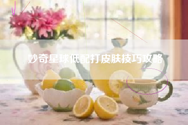 妙奇星球低配打皮肤技巧攻略