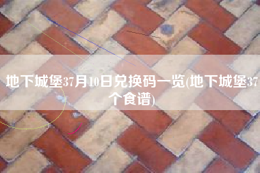 地下城堡37月10日兑换码一览(地下城堡37个食谱)
