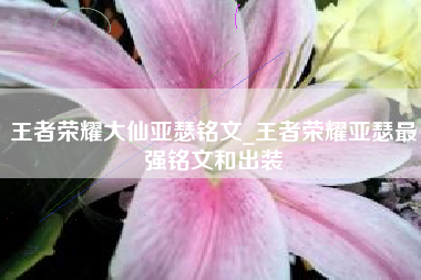 王者荣耀大仙亚瑟铭文_王者荣耀亚瑟最强铭文和出装