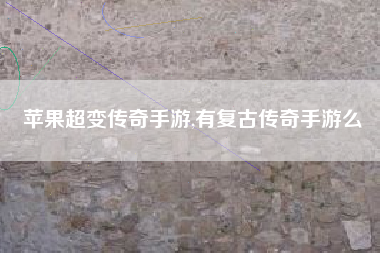苹果超变传奇手游,有复古传奇手游么