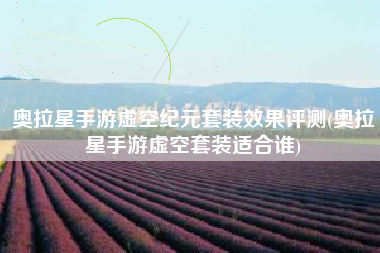 奥拉星手游虚空纪元套装效果评测(奥拉星手游虚空套装适合谁)