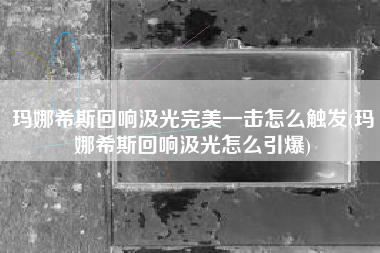 玛娜希斯回响汲光完美一击怎么触发(玛娜希斯回响汲光怎么引爆)