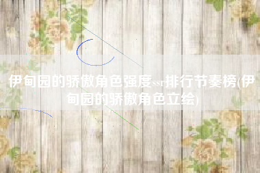 伊甸园的骄傲角色强度ssr排行节奏榜(伊甸园的骄傲角色立绘)
