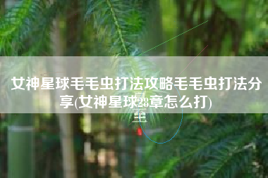 女神星球毛毛虫打法攻略毛毛虫打法分享(女神星球28章怎么打)