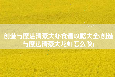 创造与魔法清蒸大虾食谱攻略大全(创造与魔法清蒸大龙虾怎么做)