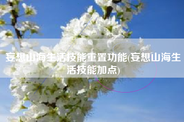 妄想山海生活技能重置功能(妄想山海生活技能加点)