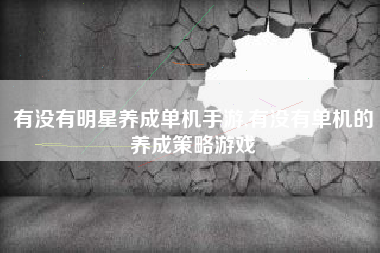 有没有明星养成单机手游,有没有单机的养成策略游戏